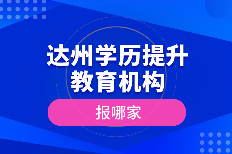 達(dá)州學(xué)歷提升教育機(jī)構(gòu)報(bào)哪家？