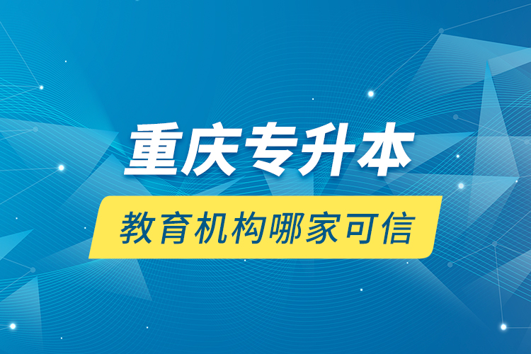 重慶專升本教育機(jī)構(gòu)哪家可信？