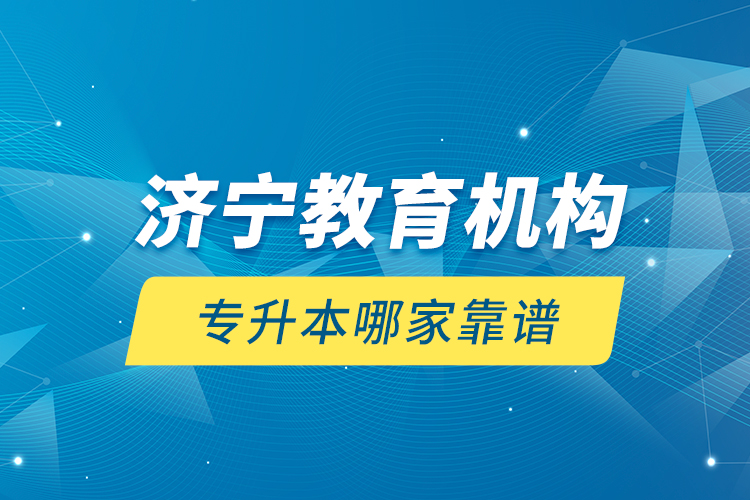 濟(jì)寧教育機(jī)構(gòu)專升本哪家靠譜？
