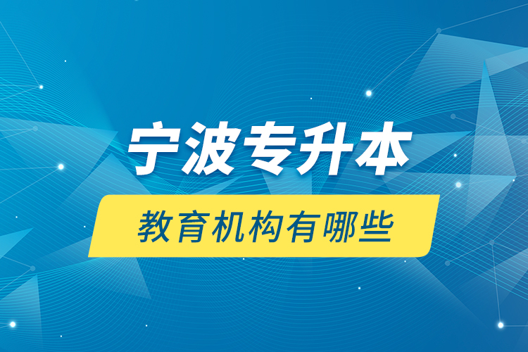 寧波專升本教育機(jī)構(gòu)有哪些？