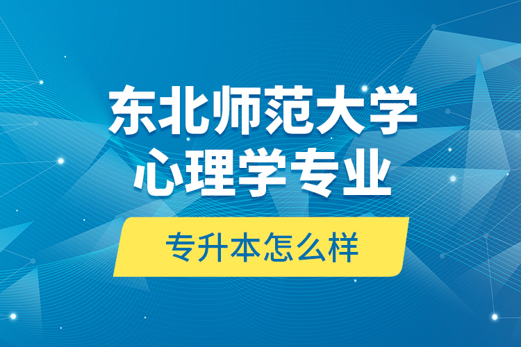 東北師范大學(xué)心理學(xué)專業(yè)專升本怎么樣？