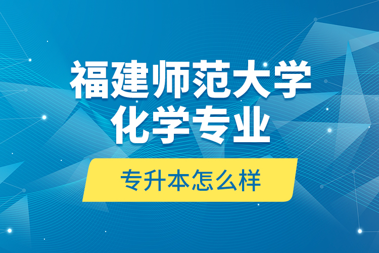 福建師范大學(xué)化學(xué)專業(yè)專升本怎么樣？