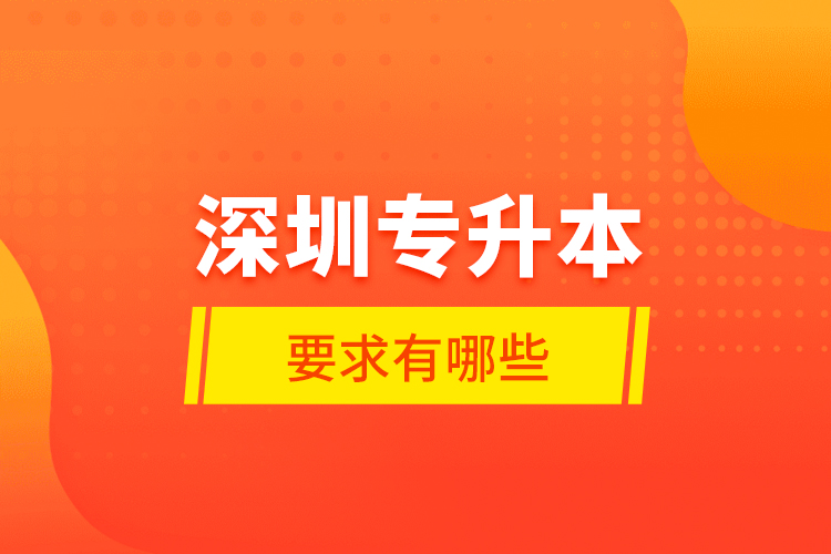 深圳專升本的要求有哪些？