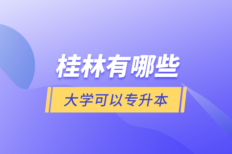 桂林有哪些大學(xué)可以專升本？