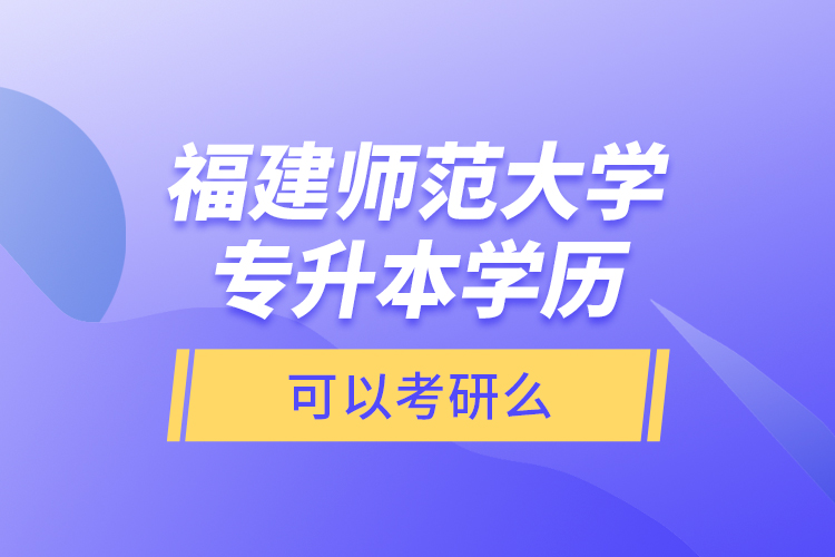 福建師范大學(xué)專升本學(xué)歷可以考研么？