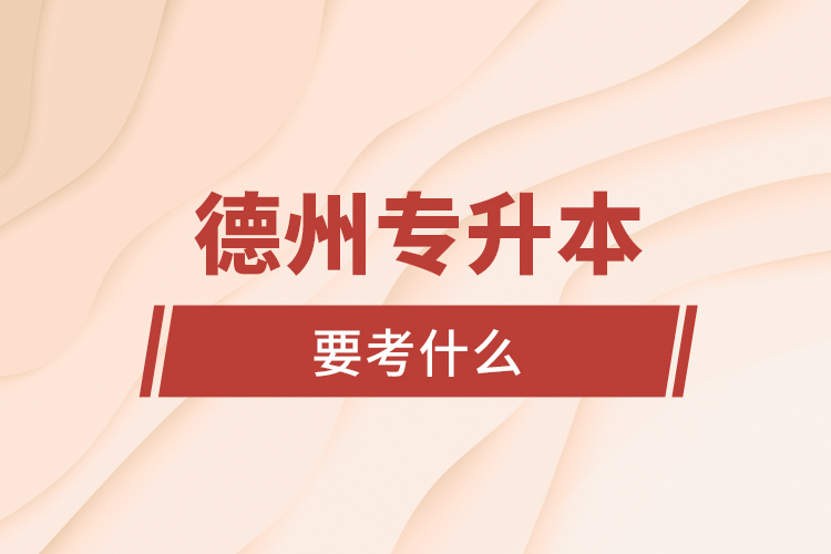 德州專(zhuān)升本要考什么？