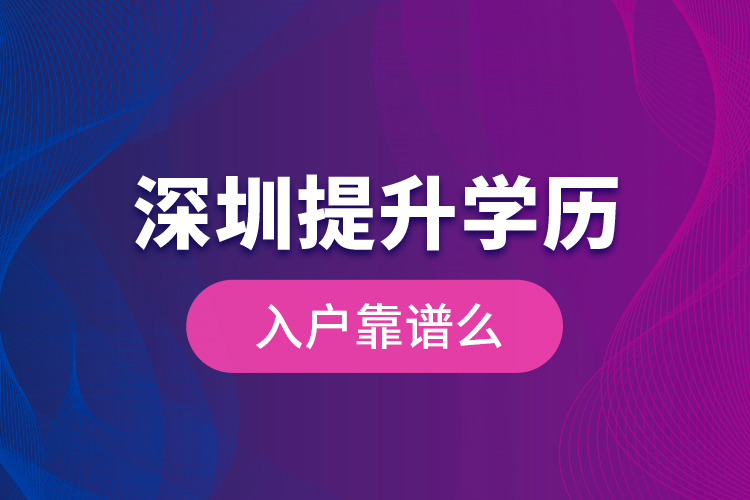 深圳提升學(xué)歷入戶靠譜么？
