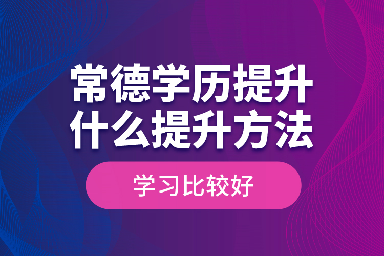 常德學(xué)歷提升什么提升方法學(xué)習(xí)比較好？