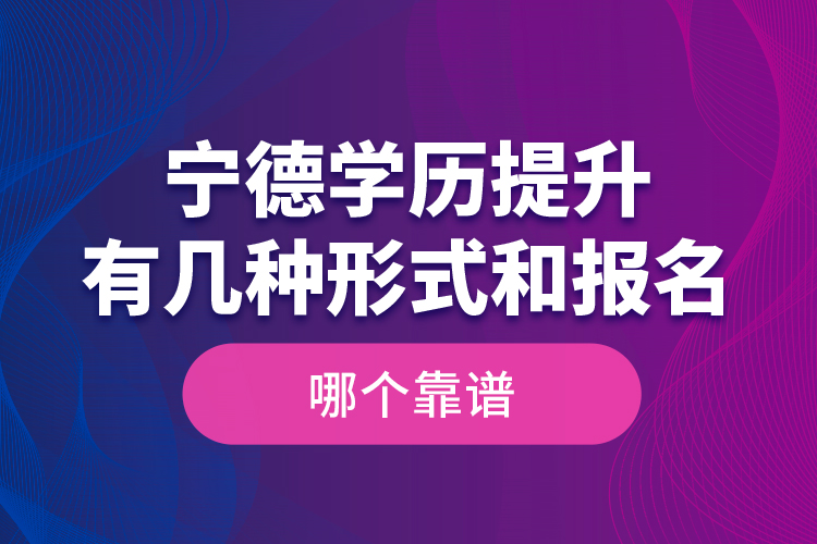 寧德學(xué)歷提升有幾種形式和報(bào)名哪個(gè)靠譜？