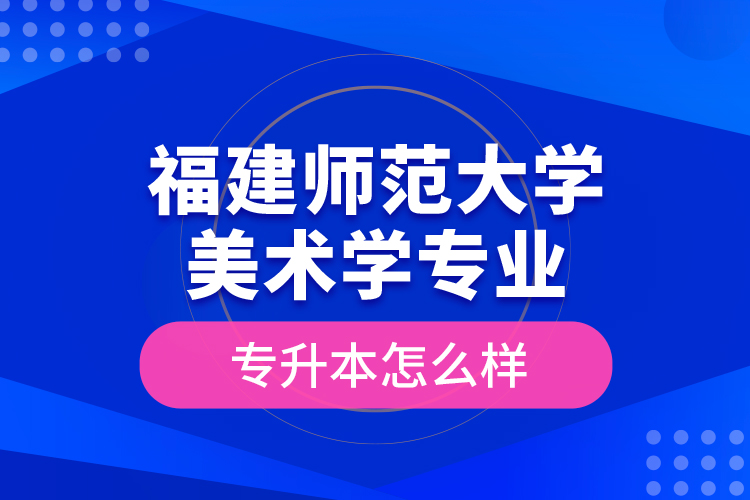 福建師范大學(xué)美術(shù)學(xué)專業(yè)專升本怎么樣？