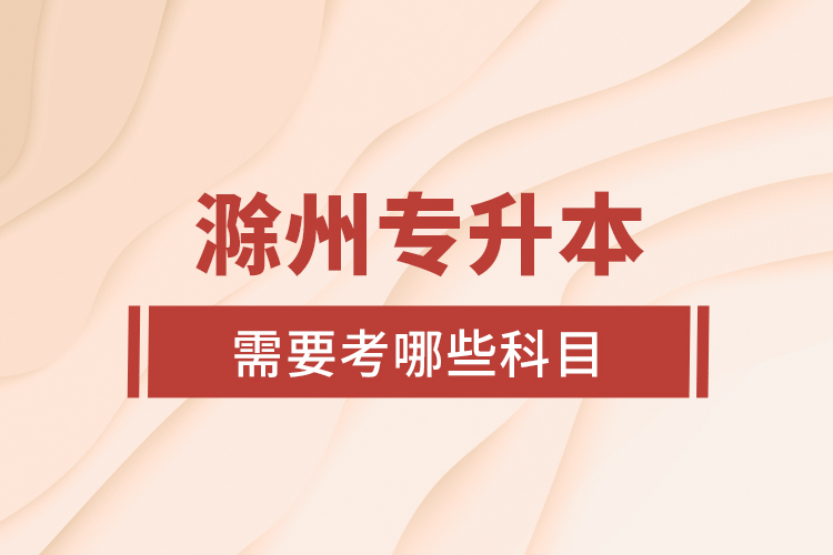 滁州專升本需要考哪些科目？