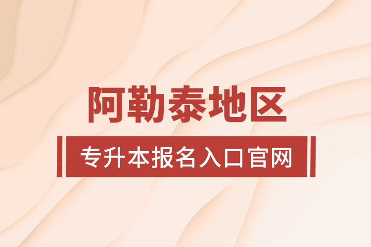 阿勒泰地區(qū)專升本報名入口官網