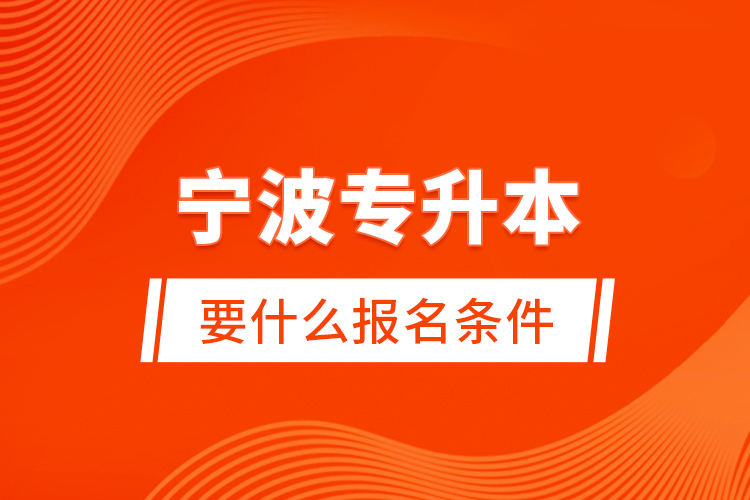 寧波專升本要什么報名條件？