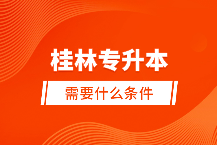 桂林專升本需要什么條件？