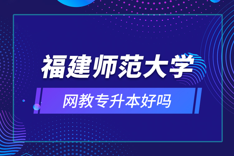 福建師范大學網教專升本好嗎？