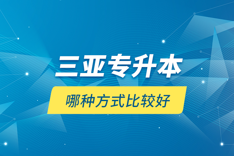 三亞專升本哪種方式比較好？