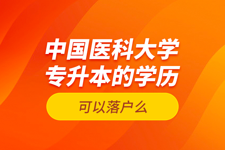 中國醫(yī)科大學專升本的學歷可以落戶么？