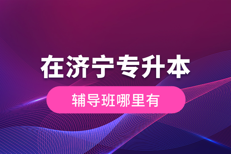 在濟寧專升本輔導(dǎo)班哪里有？