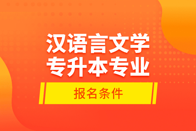 漢語言文學(xué)專升本專業(yè)報名條件？