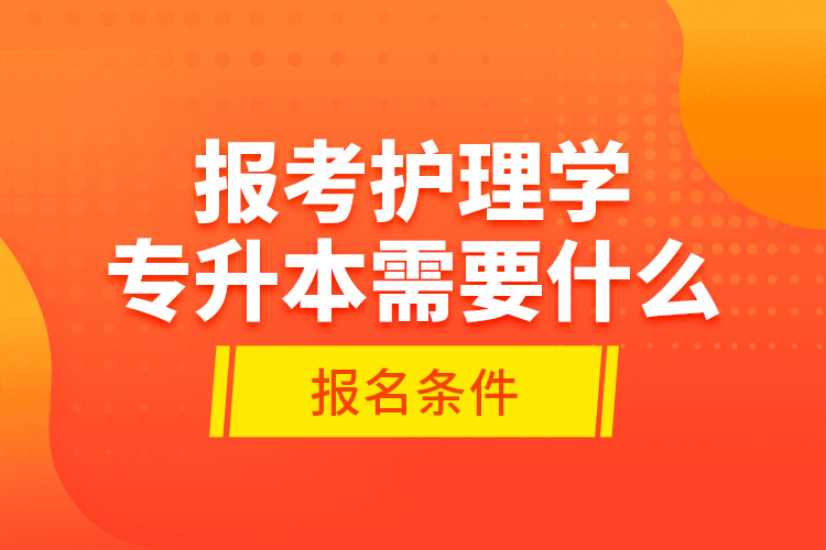 報(bào)考護(hù)理學(xué)專升本需要什么報(bào)名條件？