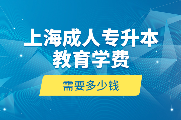 上海成人專升本教育學(xué)費是需要多少錢？
