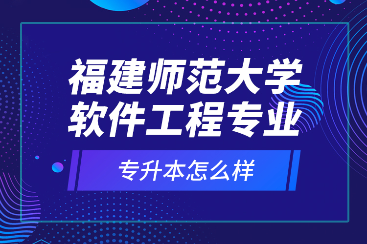 福建師范大學軟件工程專業(yè)專升本怎么樣？