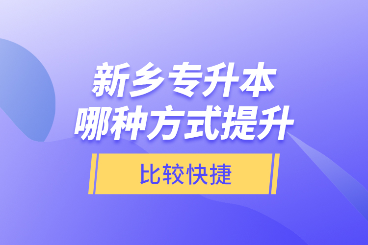 新鄉(xiāng)專升本哪種方式提升比較快捷？
