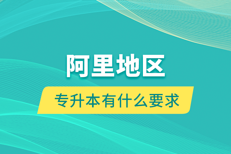 阿里地區(qū)專升本有什么要求？