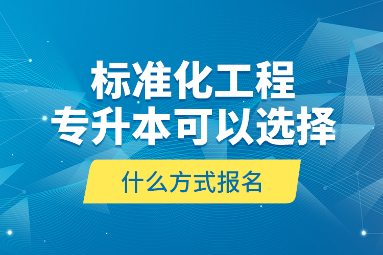 標(biāo)準(zhǔn)化工程專升本可以選擇什么方式報(bào)名？