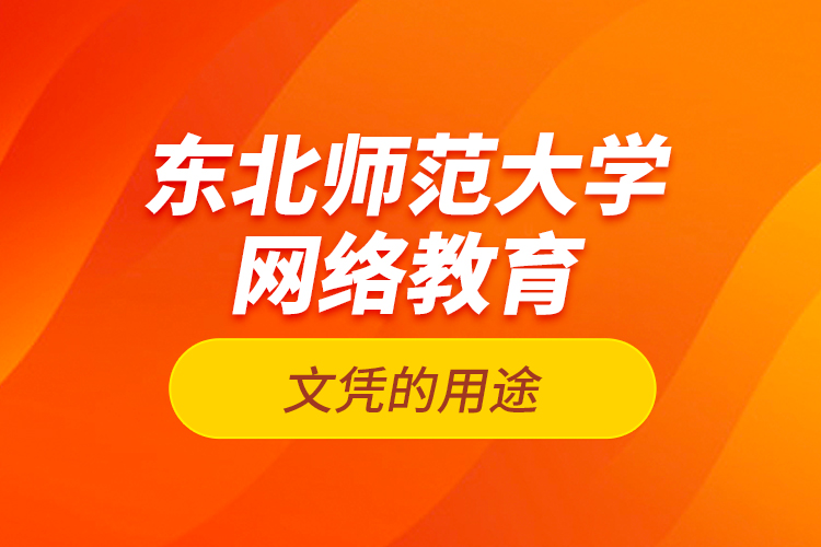 東北師范大學網(wǎng)絡教育文憑的用途？