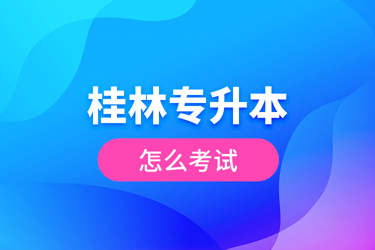 桂林專升本怎么考試？