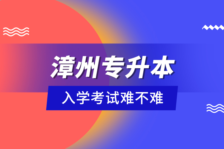 漳州專升本入學(xué)考試難不難？
