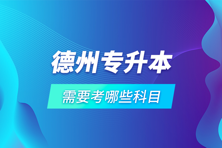 德州專升本需要考哪些科目？