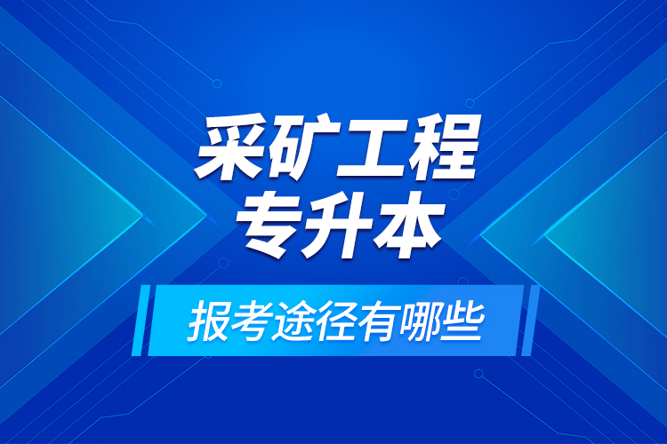 采礦工程專(zhuān)升本的報(bào)考途徑有哪些？