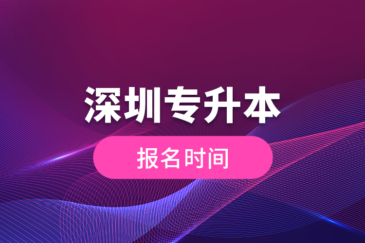深圳專(zhuān)升本報(bào)名時(shí)間