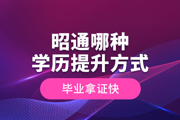 昭通哪種學(xué)歷提升方式畢業(yè)拿證快？