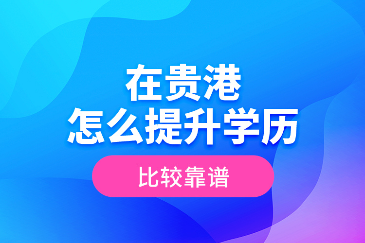 在貴港怎么提升學(xué)歷比較靠譜？