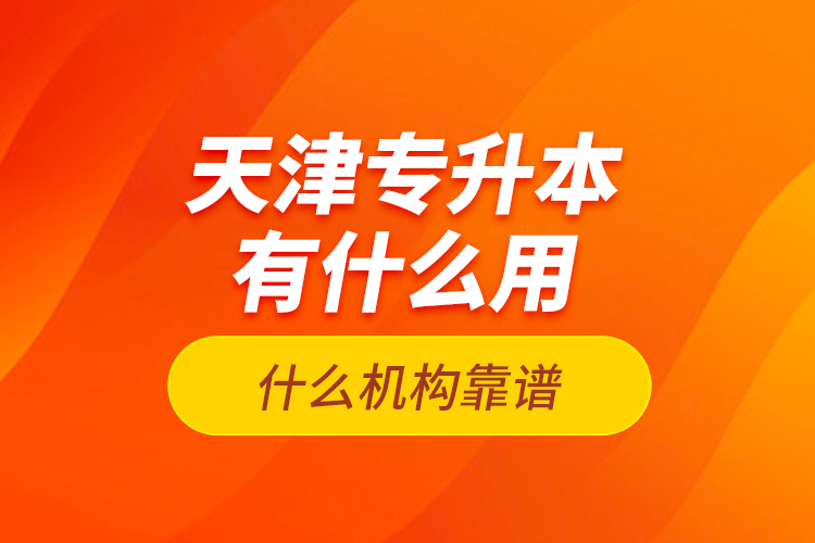 天津專升本有什么用？什么機構靠譜？
