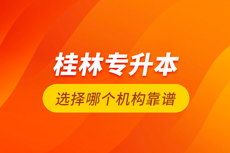 桂林專升本選擇哪個(gè)機(jī)構(gòu)靠譜？