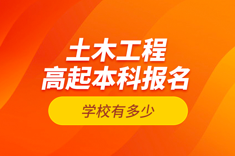 土木工程高起本科報(bào)名學(xué)校有多少？