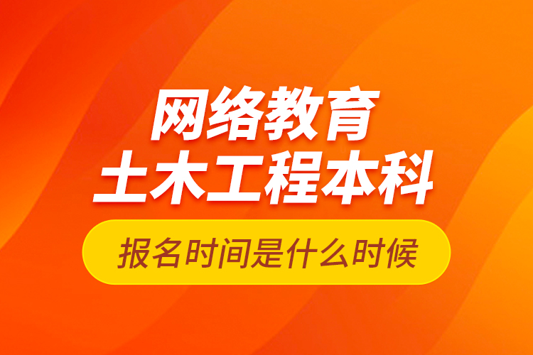 網(wǎng)絡(luò)教育土木工程本科報(bào)名時(shí)間是什么時(shí)候？