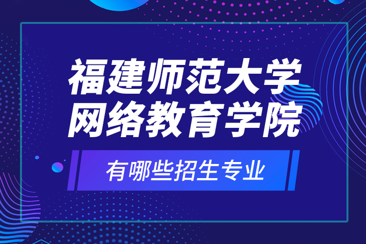 福建師范大學(xué)網(wǎng)絡(luò)教育學(xué)院有哪些招生專業(yè)？