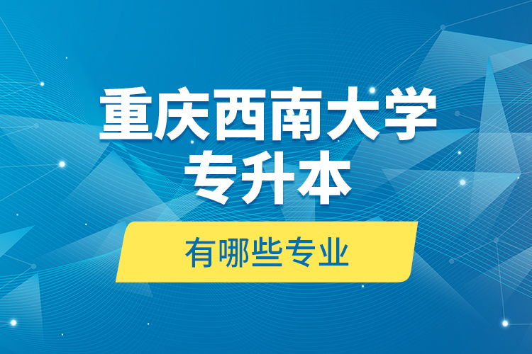 重慶西南大學(xué)專升本有哪些專業(yè)？
