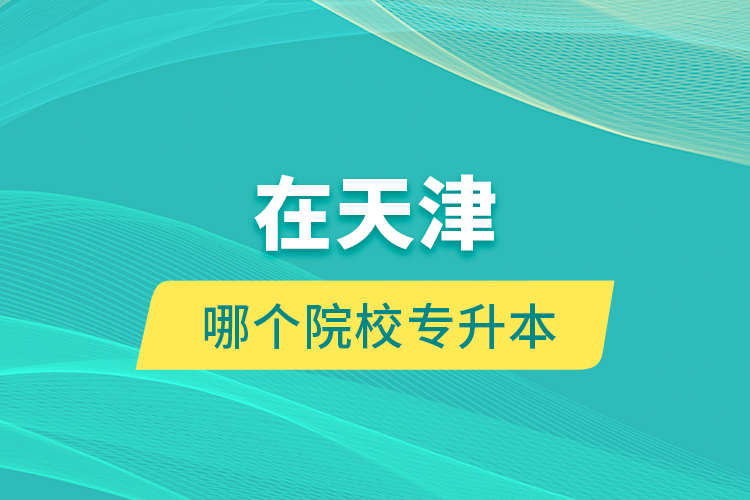 在天津哪個院校專升本？
