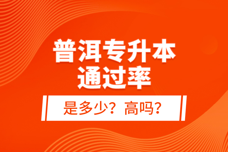 普洱專升本通過率是多少？高嗎？