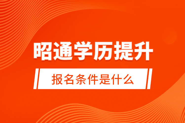 昭通學(xué)歷提升報(bào)名條件是什么？