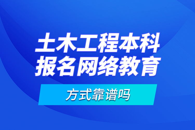 土木工程本科報(bào)名網(wǎng)絡(luò)教育方式靠譜嗎？