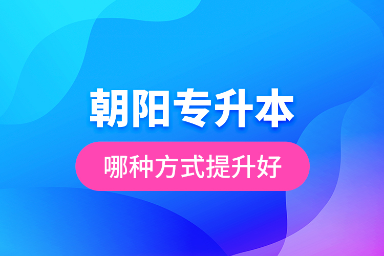 朝陽專升本哪種方式提升好？