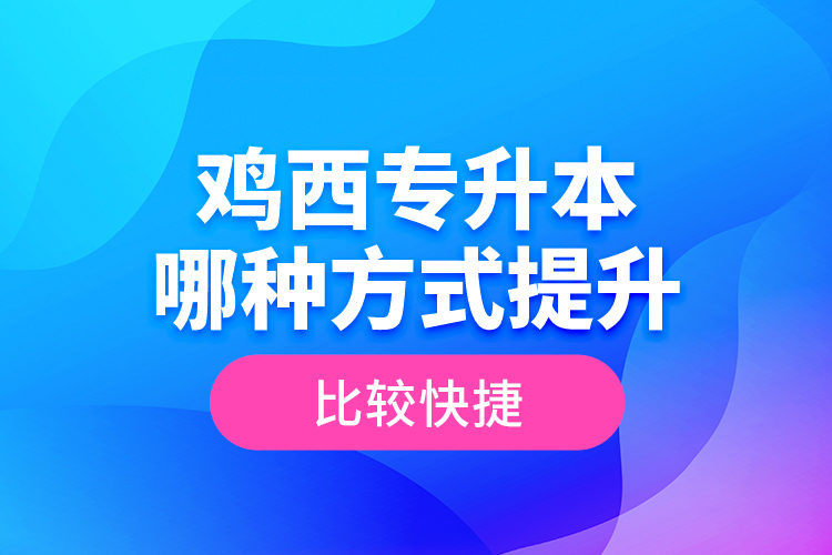 雞西專升本哪種方式提升比較快捷？