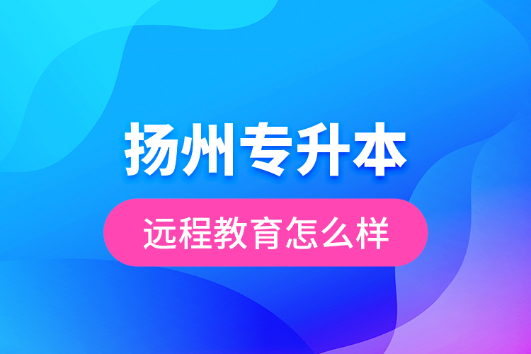揚州專升本遠程教育怎么樣？